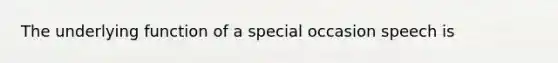 The underlying function of a special occasion speech is