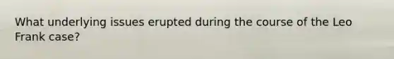 What underlying issues erupted during the course of the Leo Frank case?