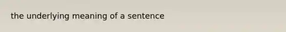 the underlying meaning of a sentence