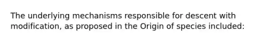 The underlying mechanisms responsible for descent with modification, as proposed in the Origin of species included: