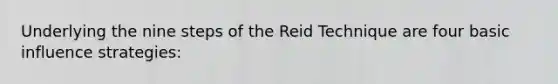 Underlying the nine steps of the Reid Technique are four basic influence strategies: