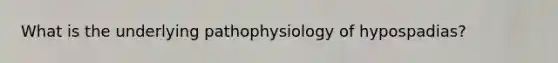 What is the underlying pathophysiology of hypospadias?