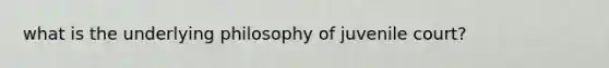 what is the underlying philosophy of juvenile court?