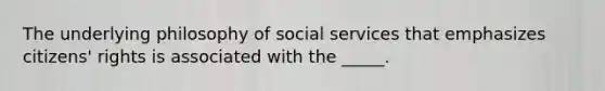 The underlying philosophy of social services that emphasizes citizens' rights is associated with the _____.