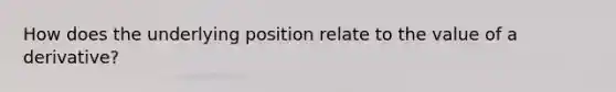 How does the underlying position relate to the value of a derivative?