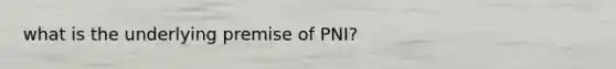 what is the underlying premise of PNI?