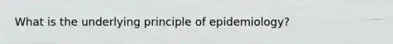 What is the underlying principle of epidemiology?