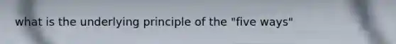 what is the underlying principle of the "five ways"