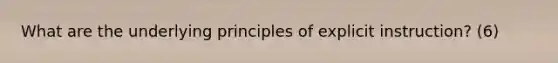 What are the underlying principles of explicit instruction? (6)