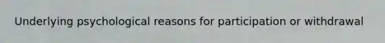 Underlying psychological reasons for participation or withdrawal