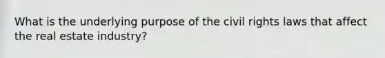 What is the underlying purpose of the civil rights laws that affect the real estate industry?