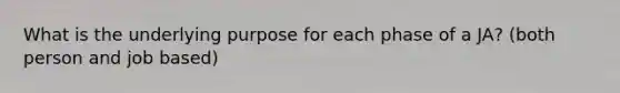 What is the underlying purpose for each phase of a JA? (both person and job based)
