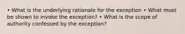 • What is the underlying rationale for the exception • What must be shown to invoke the exception? • What is the scope of authority confessed by the exception?