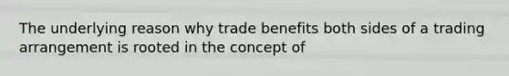 The underlying reason why trade benefits both sides of a trading arrangement is rooted in the concept of