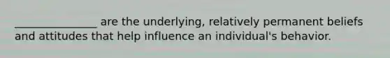 _______________ are the underlying, relatively permanent beliefs and attitudes that help influence an individual's behavior.