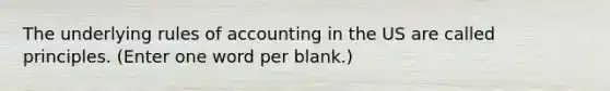 The underlying rules of accounting in the US are called principles. (Enter one word per blank.)