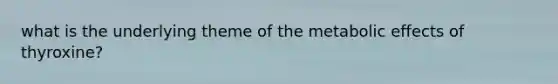 what is the underlying theme of the metabolic effects of thyroxine?