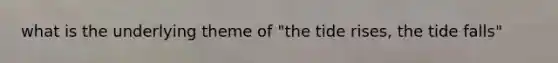 what is the underlying theme of "the tide rises, the tide falls"