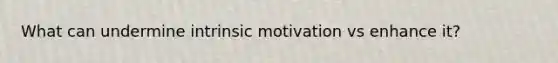 What can undermine intrinsic motivation vs enhance it?