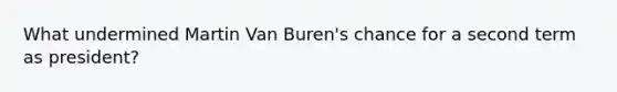 What undermined Martin Van Buren's chance for a second term as president?