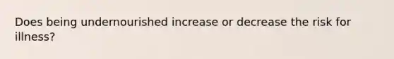 Does being undernourished increase or decrease the risk for illness?