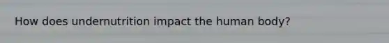 How does undernutrition impact the human body?