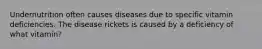 Undernutrition often causes diseases due to specific vitamin deficiencies. The disease rickets is caused by a deficiency of what vitamin?