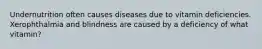 Undernutrition often causes diseases due to vitamin deficiencies. Xerophthalmia and blindness are caused by a deficiency of what vitamin?