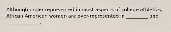 Although under-represented in most aspects of college athletics, African American women are over-represented in _________ and ______________.