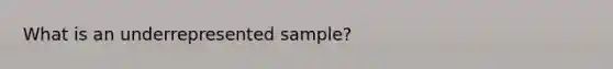 What is an underrepresented sample?