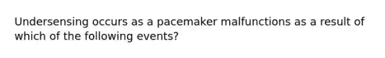 Undersensing occurs as a pacemaker malfunctions as a result of which of the following events?