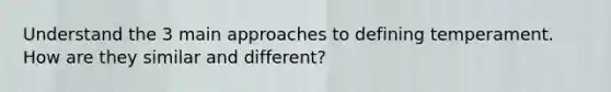 Understand the 3 main approaches to defining temperament. How are they similar and different?