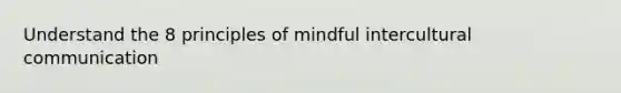 Understand the 8 principles of mindful intercultural communication