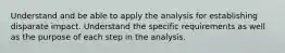 Understand and be able to apply the analysis for establishing disparate impact. Understand the specific requirements as well as the purpose of each step in the analysis.