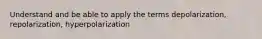 Understand and be able to apply the terms depolarization, repolarization, hyperpolarization