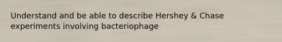 Understand and be able to describe Hershey & Chase experiments involving bacteriophage