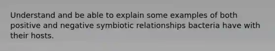 Understand and be able to explain some examples of both positive and negative symbiotic relationships bacteria have with their hosts.