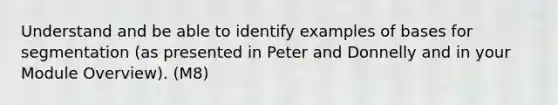 Understand and be able to identify examples of bases for segmentation (as presented in Peter and Donnelly and in your Module Overview). (M8)