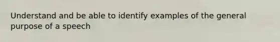 Understand and be able to identify examples of the general purpose of a speech