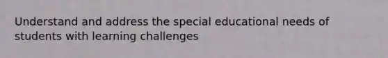 Understand and address the special educational needs of students with learning challenges