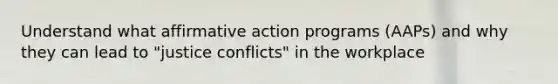 Understand what affirmative action programs (AAPs) and why they can lead to "justice conflicts" in the workplace