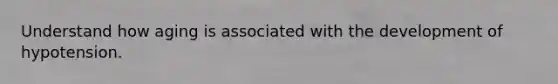 Understand how aging is associated with the development of hypotension.