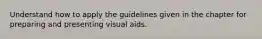 Understand how to apply the guidelines given in the chapter for preparing and presenting visual aids.