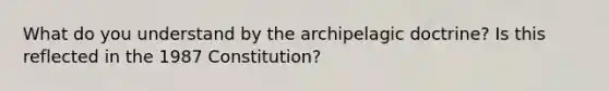 What do you understand by the archipelagic doctrine? Is this reflected in the 1987 Constitution?