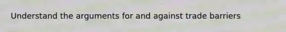 Understand the arguments for and against trade barriers