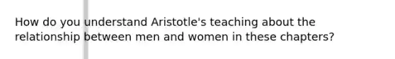 How do you understand Aristotle's teaching about the relationship between men and women in these chapters?