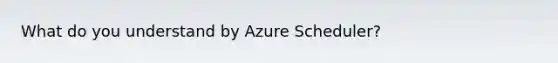 What do you understand by Azure Scheduler?