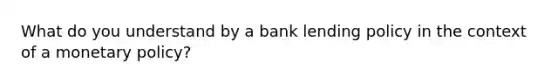 What do you understand by a bank lending policy in the context of a monetary policy?