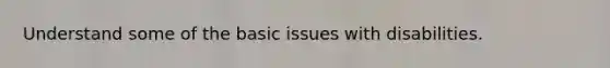 Understand some of the basic issues with disabilities.