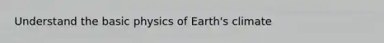 Understand the <a href='https://www.questionai.com/knowledge/kQQ5gZHhYH-basic-physics' class='anchor-knowledge'>basic physics</a> of Earth's climate